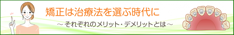 矯正は治療法を選ぶ時代に。それぞれのメリット・デメリットとは